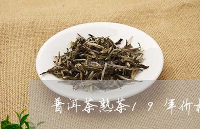 普洱茶熟茶19年价格/2023080284046