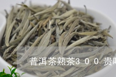 普洱茶熟茶300贵吗/2023080326250