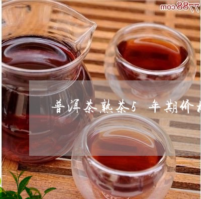 普洱茶熟茶5年期价格/2023093010504