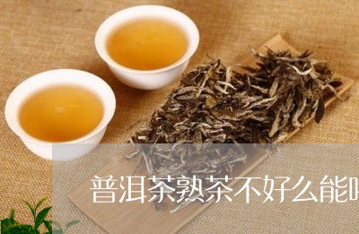 普洱茶熟茶不好么能喝吗/2023110388262