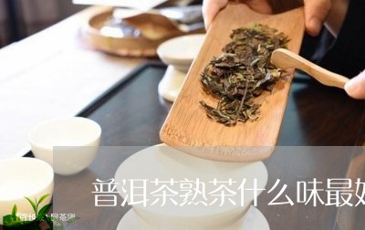 普洱茶熟茶什么味最好/2023080311717