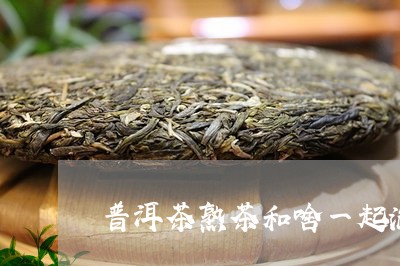 普洱茶熟茶和啥一起泡/2023072284059