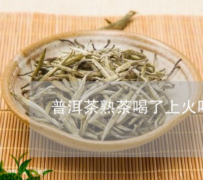 普洱茶熟茶喝了上火吗/2023100743038