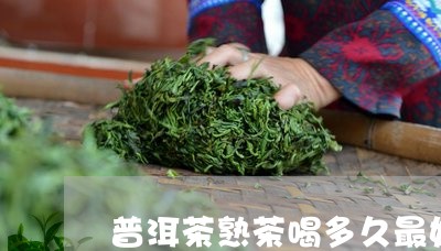 普洱茶熟茶喝多久最好/2023080318482