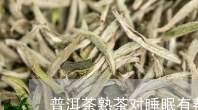 普洱茶熟茶对睡眠有帮助吗/2023082545926