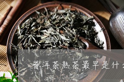 普洱茶熟茶最早是什么时候生产的/2023060346260