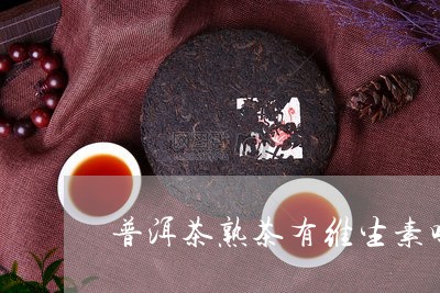 普洱茶熟茶有维生素吗/2023062233827