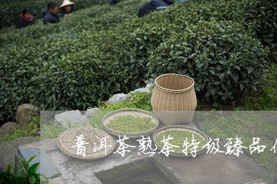 普洱茶熟茶特级臻品价格表/2023112536049