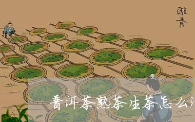 普洱茶熟茶生茶怎么泡好/2023110742708