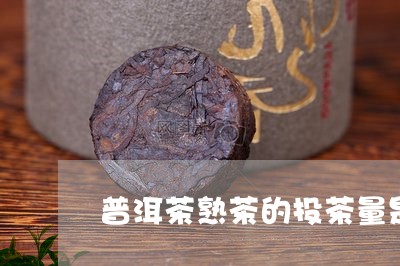 普洱茶熟茶的投茶量是多少/2023112956928