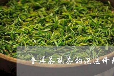 普洱茶熟茶的泡法价格/2023070180582