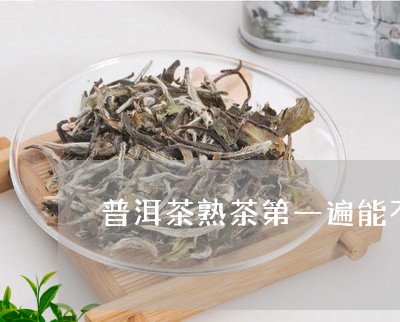 普洱茶熟茶第一遍能不能喝/2023082585036