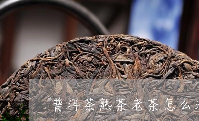 普洱茶熟茶老茶怎么泡/2023120716149