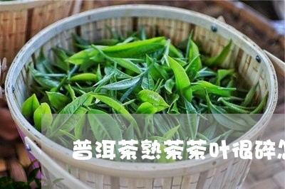 普洱茶熟茶茶叶很碎怎么回事/2023110757159