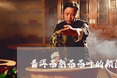 普洱茶熟茶茶叶的颜色特点/2023110796056