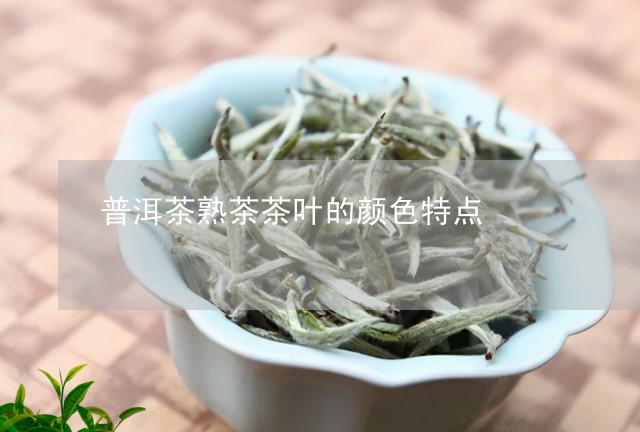 普洱茶熟茶茶叶的颜色特点/2023121742826