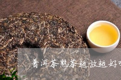 普洱茶熟茶越放越好吗/2023062518281