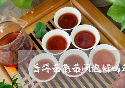 普洱茶熟茶闷泡好吗还是生泡/2023083080372