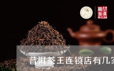 普洱茶王连锁店有几家店/2023120793616