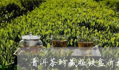 普洱茶珍藏版铁盒价格/2023062905159