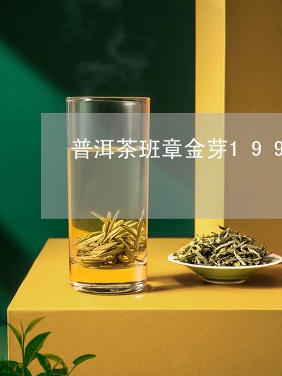 普洱茶班章金芽1998年多少钱/2023060288271