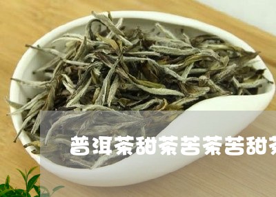 普洱茶甜茶苦茶苦甜茶/2023080395046