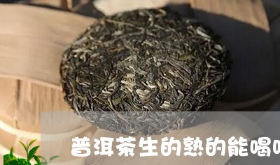 普洱茶生的熟的能喝吗/2023120717179