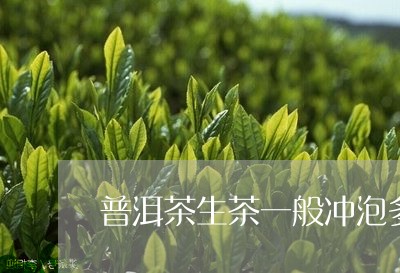 普洱茶生茶一般冲泡多少次合适/2023112649381