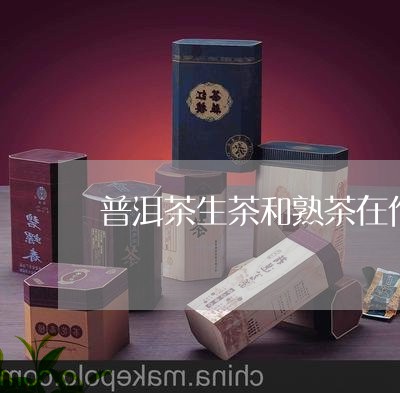 普洱茶生茶和熟茶在作用上的区别/2023082850794