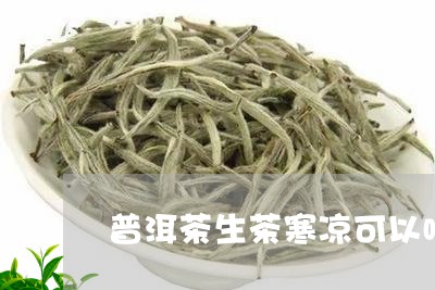 普洱茶生茶寒凉可以喝吗/2023110317150