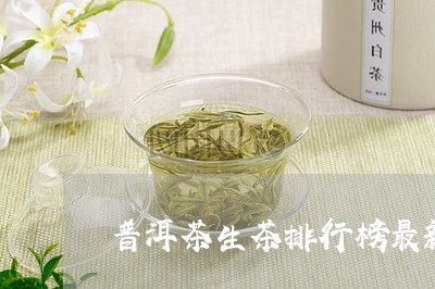 普洱茶生茶排行榜最新/2023110714806