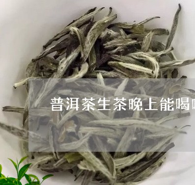 普洱茶生茶晚上能喝吗/2023062293837