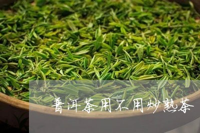 普洱茶用不用炒熟茶/2023121738363