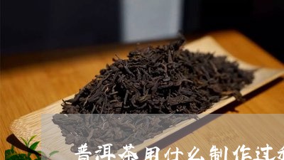 普洱茶用什么制作过程/2023062117178