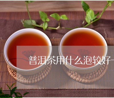 普洱茶用什么泡较好一点/2023110113614