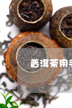 普洱茶用手掰好吗视频/2023101746279