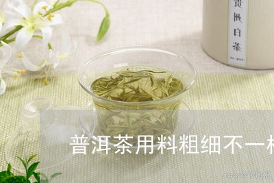 普洱茶用料粗细不一样/2023080787480