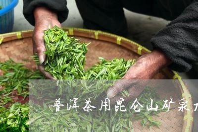 普洱茶用昆仑山矿泉水泡怎么样/2023110370404