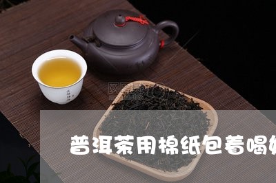 普洱茶用棉纸包着喝好吗/2023050469492