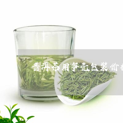 普洱茶用笋壳包装价格多少/2023083037343