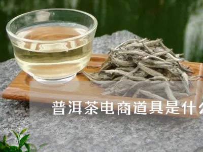 普洱茶电商道具是什么/2023083064047