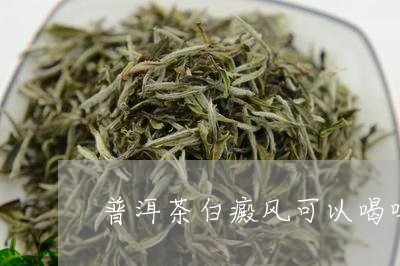 普洱茶白癜风可以喝吗/2023080137048