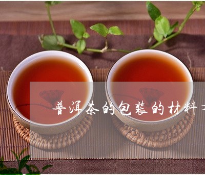 普洱茶的包装的材料有哪些/2023112551715