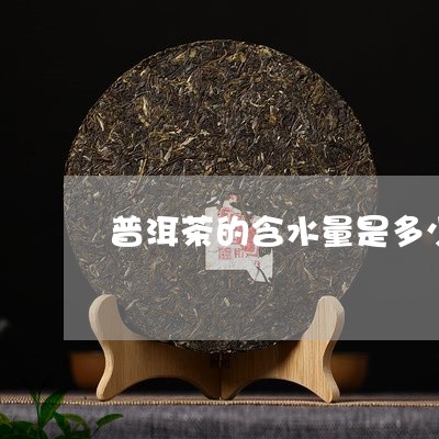 普洱茶的含水量是多少/2023072378362