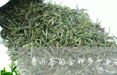 普洱茶的含钾多少克每升/2023121776140