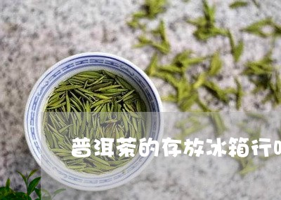 普洱茶的存放冰箱行吗/2023100833136