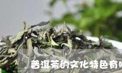 普洱茶的文化特色有哪些方面/2023121706148