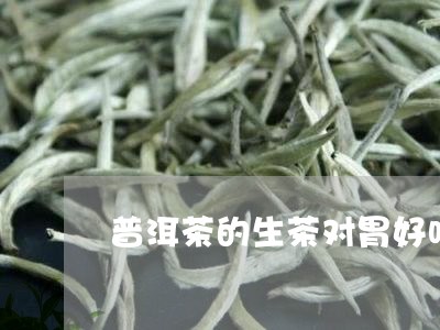 普洱茶的生茶对胃好吗/2023073037270