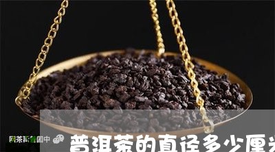 普洱茶的直径多少厘米合适/2023110420472