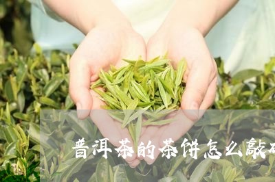 普洱茶的茶饼怎么敲碎/2023080263047